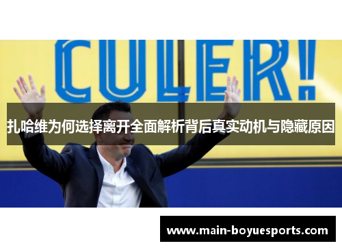扎哈维为何选择离开全面解析背后真实动机与隐藏原因
