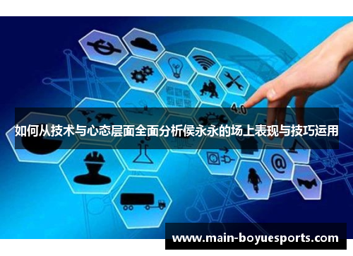 如何从技术与心态层面全面分析侯永永的场上表现与技巧运用