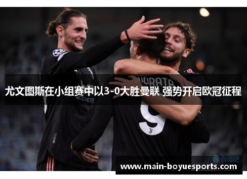 尤文图斯在小组赛中以3-0大胜曼联 强势开启欧冠征程