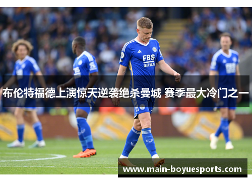布伦特福德上演惊天逆袭绝杀曼城 赛季最大冷门之一 布伦特福德上演惊天逆袭绝杀曼城 赛季最大冷门之一