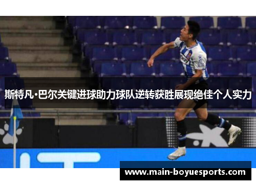 斯特凡·巴尔关键进球助力球队逆转获胜展现绝佳个人实力 斯特凡·巴尔关键进球助力球队逆转获胜展现绝佳个人实力