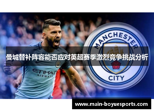 曼城替补阵容能否应对英超赛季激烈竞争挑战分析 曼城替补阵容能否应对英超赛季激烈竞争挑战分析