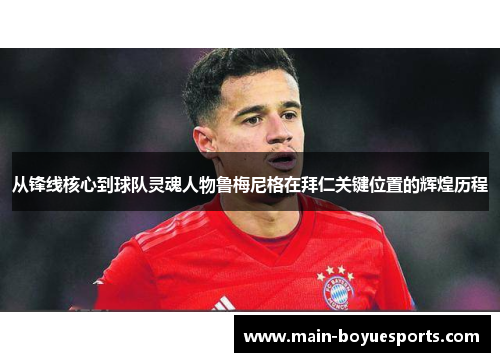 从锋线核心到球队灵魂人物鲁梅尼格在拜仁关键位置的辉煌历程