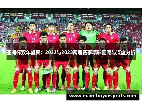 亚洲杯双年盛宴:2022与2023两届赛事精彩回顾与深度分析 亚洲杯双年盛宴:2022与2023两届赛事精彩回顾与深度分析