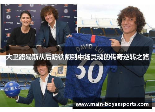 大卫路易斯从后防铁闸到中场灵魂的传奇逆转之路 大卫路易斯从后防铁闸到中场灵魂的传奇逆转之路