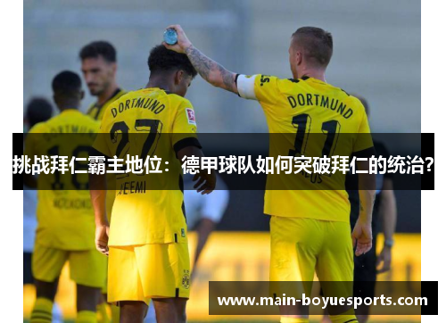 挑战拜仁霸主地位：德甲球队如何突破拜仁的统治？