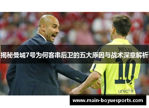 揭秘曼城7号为何客串后卫的五大原因与战术深意解析 揭秘曼城7号为何客串后卫的五大原因与战术深意解析