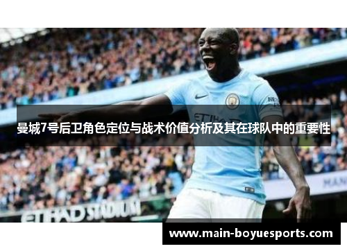 曼城7号后卫角色定位与战术价值分析及其在球队中的重要性 曼城7号后卫角色定位与战术价值分析及其在球队中的重要性