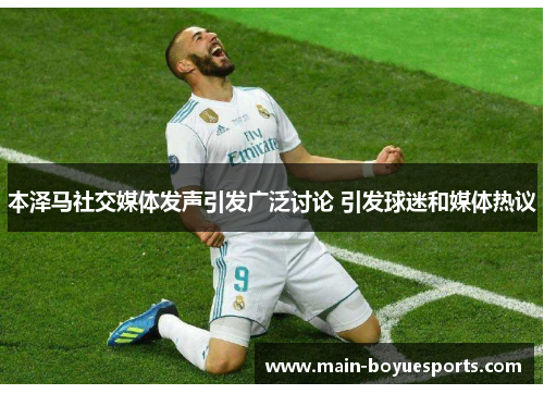 本泽马社交媒体发声引发广泛讨论 引发球迷和媒体热议