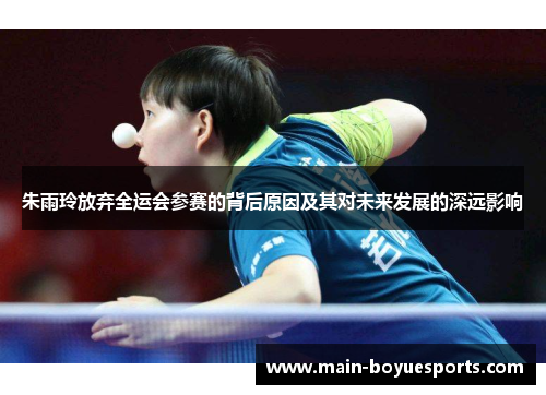 朱雨玲放弃全运会参赛的背后原因及其对未来发展的深远影响