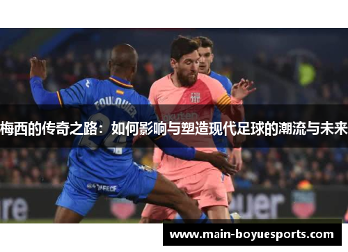 梅西的传奇之路：如何影响与塑造现代足球的潮流与未来