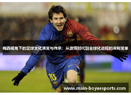 梅西视角下的足球文化演变与传承：从激情时代到全球化进程的深刻变革