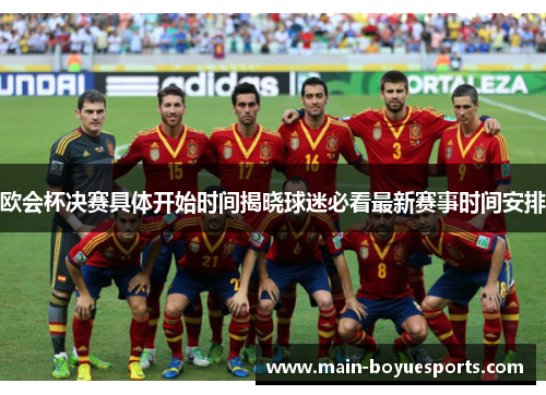 欧会杯决赛具体开始时间揭晓球迷必看最新赛事时间安排 欧会杯决赛具体开始时间揭晓球迷必看最新赛事时间安排