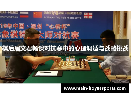 棋后居文君畅谈对抗赛中的心理调适与战略挑战 棋后居文君畅谈对抗赛中的心理调适与战略挑战
