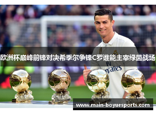 欧洲杯巅峰前锋对决希季尔争锋C罗谁能主宰绿茵战场 欧洲杯巅峰前锋对决希季尔争锋C罗谁能主宰绿茵战场
