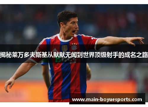 揭秘莱万多夫斯基从默默无闻到世界顶级射手的成名之路