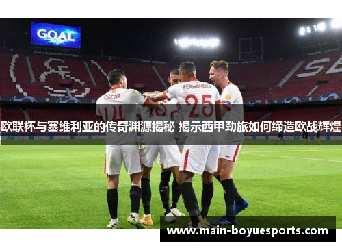 欧联杯与塞维利亚的传奇渊源揭秘 揭示西甲劲旅如何缔造欧战辉煌