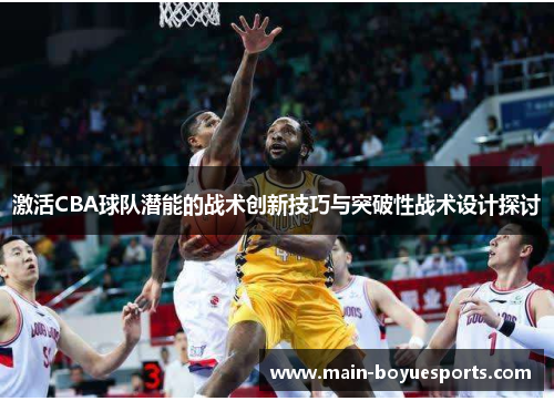 激活CBA球队潜能的战术创新技巧与突破性战术设计探讨 激活CBA球队潜能的战术创新技巧与突破性战术设计探讨