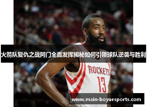 火箭队复仇之战阿门全面发挥揭秘如何引领球队逆袭与胜利 火箭队复仇之战阿门全面发挥揭秘如何引领球队逆袭与胜利