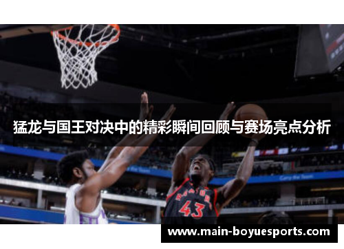 猛龙与国王对决中的精彩瞬间回顾与赛场亮点分析 猛龙与国王对决中的精彩瞬间回顾与赛场亮点分析