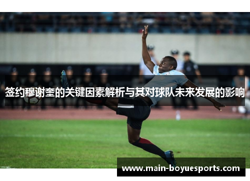 签约穆谢奎的关键因素解析与其对球队未来发展的影响 签约穆谢奎的关键因素解析与其对球队未来发展的影响