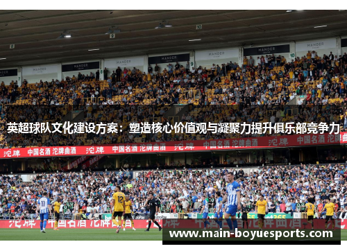 英超球队文化建设方案：塑造核心价值观与凝聚力提升俱乐部竞争力