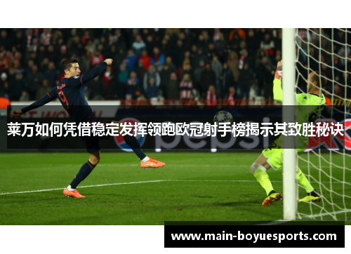 莱万如何凭借稳定发挥领跑欧冠射手榜揭示其致胜秘诀