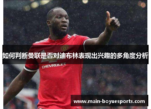 如何判断曼联是否对迪布林表现出兴趣的多角度分析