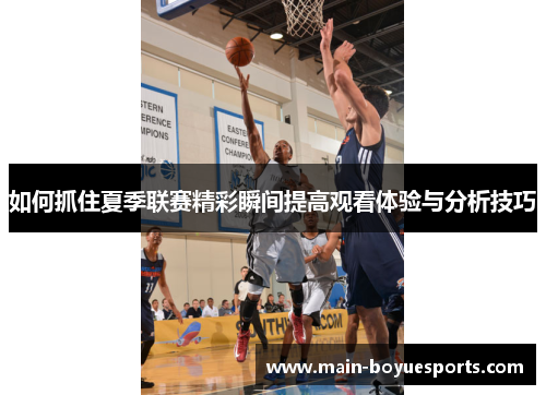 如何抓住夏季联赛精彩瞬间提高观看体验与分析技巧