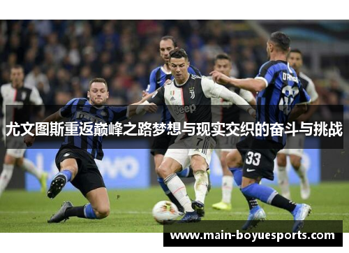 尤文图斯重返巅峰之路梦想与现实交织的奋斗与挑战 尤文图斯重返巅峰之路梦想与现实交织的奋斗与挑战