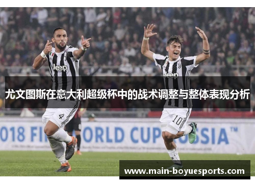 尤文图斯在意大利超级杯中的战术调整与整体表现分析 尤文图斯在意大利超级杯中的战术调整与整体表现分析