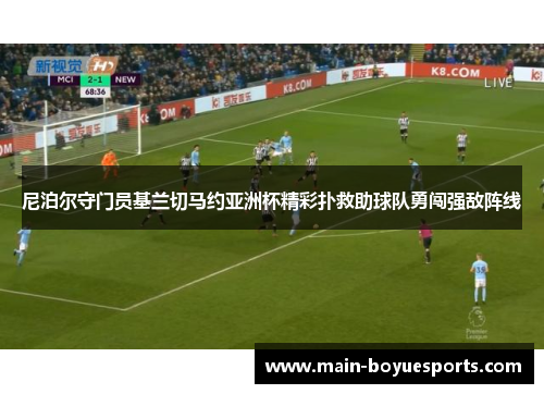 尼泊尔守门员基兰切马约亚洲杯精彩扑救助球队勇闯强敌阵线 尼泊尔守门员基兰切马约亚洲杯精彩扑救助球队勇闯强敌阵线