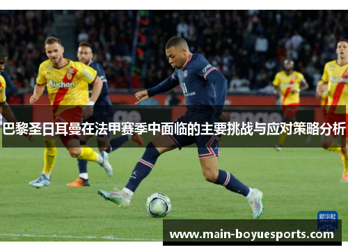 巴黎圣日耳曼在法甲赛季中面临的主要挑战与应对策略分析 巴黎圣日耳曼在法甲赛季中面临的主要挑战与应对策略分析