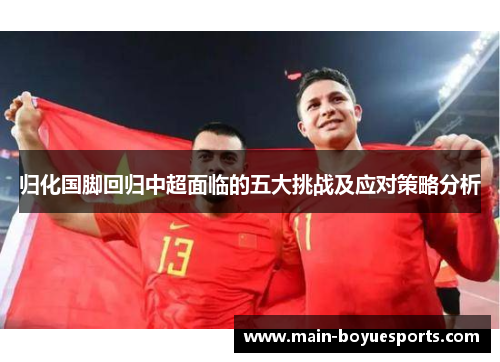 归化国脚回归中超面临的五大挑战及应对策略分析 归化国脚回归中超面临的五大挑战及应对策略分析