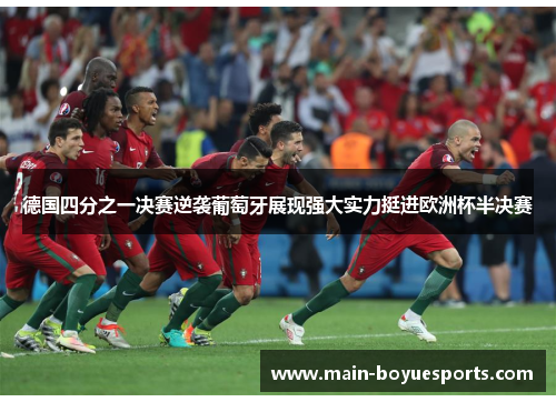 德国四分之一决赛逆袭葡萄牙展现强大实力挺进欧洲杯半决赛 德国四分之一决赛逆袭葡萄牙展现强大实力挺进欧洲杯半决赛