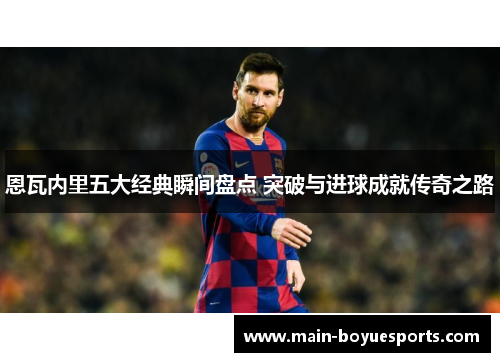 恩瓦内里五大经典瞬间盘点 突破与进球成就传奇之路 恩瓦内里五大经典瞬间盘点 突破与进球成就传奇之路