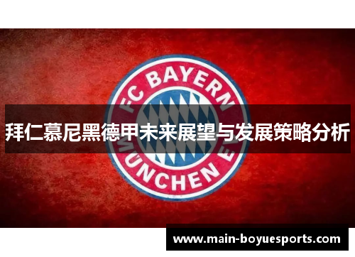 拜仁慕尼黑德甲未来展望与发展策略分析 拜仁慕尼黑德甲未来展望与发展策略分析