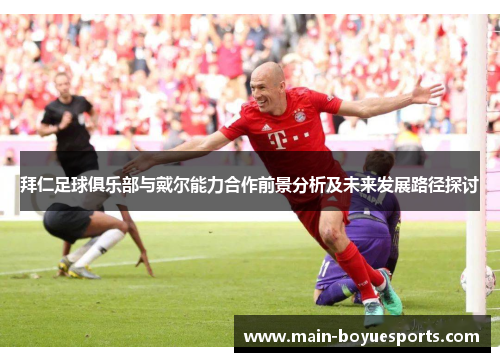 拜仁足球俱乐部与戴尔能力合作前景分析及未来发展路径探讨 拜仁足球俱乐部与戴尔能力合作前景分析及未来发展路径探讨
