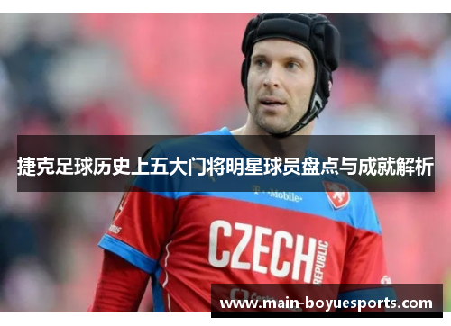 捷克足球历史上五大门将明星球员盘点与成就解析 捷克足球历史上五大门将明星球员盘点与成就解析