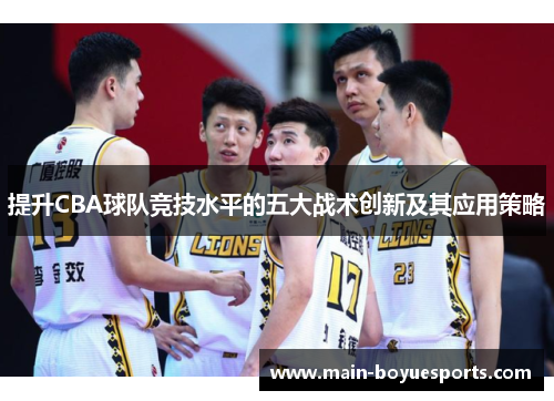 提升CBA球队竞技水平的五大战术创新及其应用策略 提升CBA球队竞技水平的五大战术创新及其应用策略