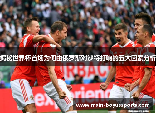 揭秘世界杯首场为何由俄罗斯对沙特打响的五大因素分析 揭秘世界杯首场为何由俄罗斯对沙特打响的五大因素分析