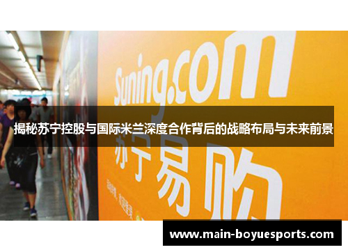 揭秘苏宁控股与国际米兰深度合作背后的战略布局与未来前景 揭秘苏宁控股与国际米兰深度合作背后的战略布局与未来前景