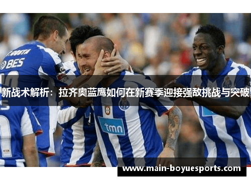 新战术解析:拉齐奥蓝鹰如何在新赛季迎接强敌挑战与突破 新战术解析:拉齐奥蓝鹰如何在新赛季迎接强敌挑战与突破