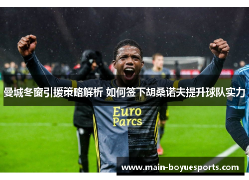 曼城冬窗引援策略解析 如何签下胡桑诺夫提升球队实力 曼城冬窗引援策略解析 如何签下胡桑诺夫提升球队实力