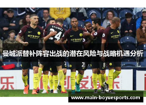 曼城派替补阵容出战的潜在风险与战略机遇分析 曼城派替补阵容出战的潜在风险与战略机遇分析