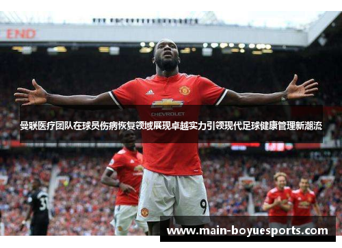 曼联医疗团队在球员伤病恢复领域展现卓越实力引领现代足球健康管理新潮流 曼联医疗团队在球员伤病恢复领域展现卓越实力引领现代足球健康管理新潮流