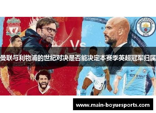 曼联与利物浦的世纪对决是否能决定本赛季英超冠军归属 曼联与利物浦的世纪对决是否能决定本赛季英超冠军归属