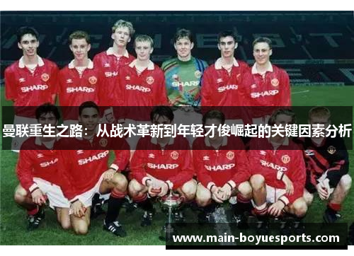 曼联重生之路:从战术革新到年轻才俊崛起的关键因素分析 曼联重生之路:从战术革新到年轻才俊崛起的关键因素分析