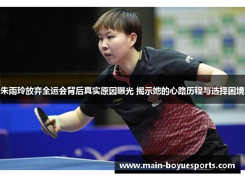 朱雨玲放弃全运会背后真实原因曝光 揭示她的心路历程与选择困境 朱雨玲放弃全运会背后真实原因曝光 揭示她的心路历程与选择困境