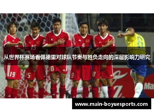 从世界杯赛场看佩德里对球队节奏与胜负走向的深层影响力研究 从世界杯赛场看佩德里对球队节奏与胜负走向的深层影响力研究